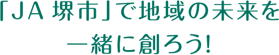 「JA堺市」で地域の未来を一緒に創ろう！