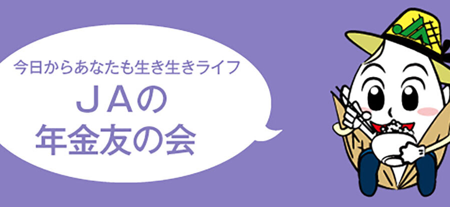 今日からあなたも生き生きライフ「JAの年金友の会」